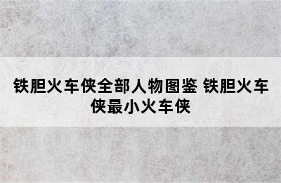 铁胆火车侠全部人物图鉴 铁胆火车侠最小火车侠